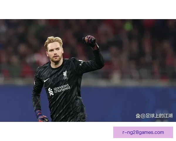 凯莱赫替代阿利松完美表现助力利物浦稳固防线